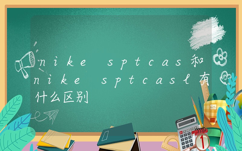 nike sptcas和nike sptcasl有什么区别插图